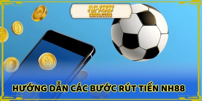 Chi tiết các bước rút tiền nh88 cực nhanh chóng