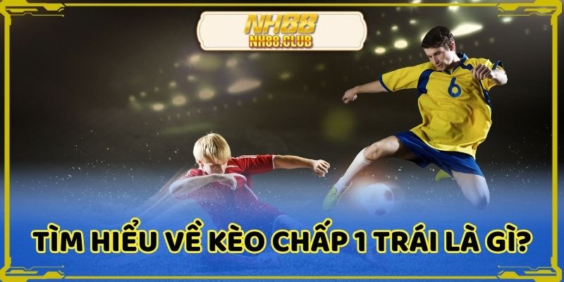 Tìm hiểu về kèo chấp 1 trái là gì?